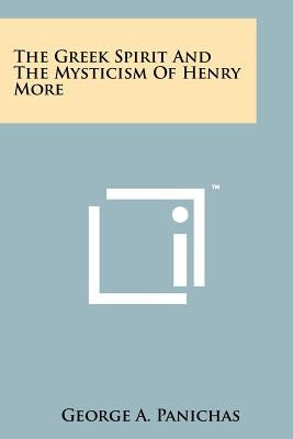 The Greek Spirit and the Mysticism of Henry More by Panichas, George a.