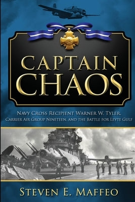 Captain Chaos: Navy Cross Recipient Warner W. Tyler, Carrier Air Group Nineteen, and the Battle for Leyte Gulf by Maffeo, Steven