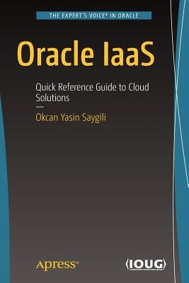 Oracle Iaas: Quick Reference Guide to Cloud Solutions by Saygili, Okcan Yasin