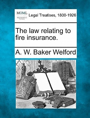 The law relating to fire insurance. by Welford, A. W. Baker