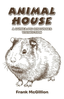 Animal House: A Guinea-Pig Discusses Vivisection by McGillion, Frank