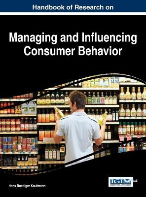 Handbook of Research on Managing and Influencing Consumer Behavior by Kaufmann, Hans-Ruediger