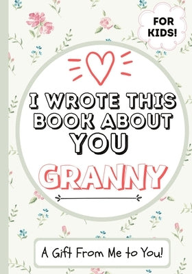 I Wrote This Book About You Granny: A Child's Fill in The Blank Gift Book For Their Special Granny Perfect for Kid's 7 x 10 inch by Publishing Group, The Life Graduate