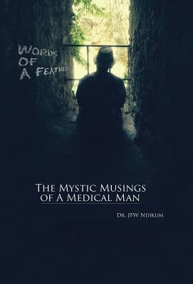 Words of A Feather: The Mystic Musings of A Medical Man by Ndikum, Jfw