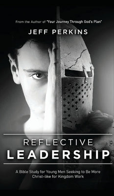 Reflective Leadership: A Bible Study for Young Men Seeking to Be More Christ-like for Kingdom Work by Perkins, Jeff
