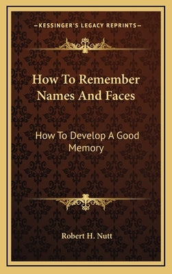 How To Remember Names And Faces: How To Develop A Good Memory by Nutt, Robert H.