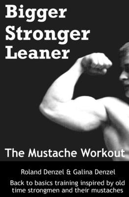 The Mustache Workout: Man Up Your Training - Bigger, Stronger, Leaner by Denzel, Galina Ivanova