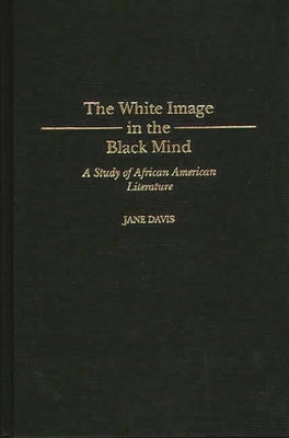 White Image in the Black Mind: A Study of African American Literature by Davis, Jane