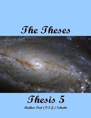 The Theses Thesis 5: The Theses as Thesis 5 by Schutte, Peet (P S. J. ).