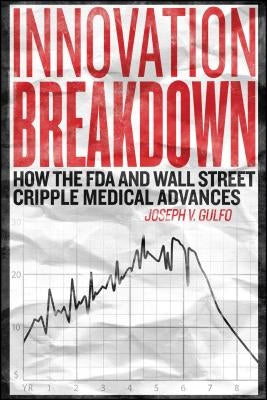 Innovation Breakdown: How the FDA and Wall Street Cripple Medical Advances by Gulfo, Joseph V.