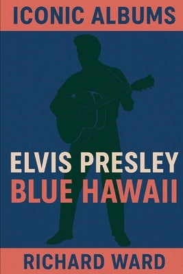 Iconic Albums - Elvis Presley - Blue Hawaii by Ward, Richard