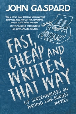Fast, Cheap & Written That Way: Top Screenwriters on Writing for Low-Budget Movies by Gaspard, John