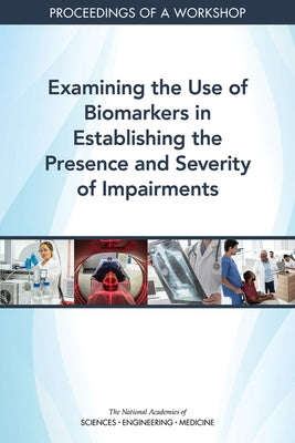 Examining the Use of Biomarkers in Establishing the Presence and Severity of Impairments: Proceedings of a Workshop by National Academies of Sciences Engineeri