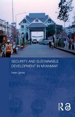 Security and Sustainable Development in Myanmar by James, Helen