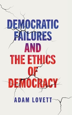 Democratic Failures and the Ethics of Democracy by Lovett, Adam