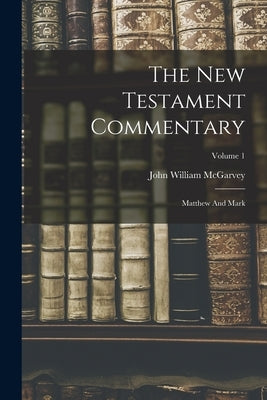 The New Testament Commentary: Matthew And Mark; Volume 1 by McGarvey, John William