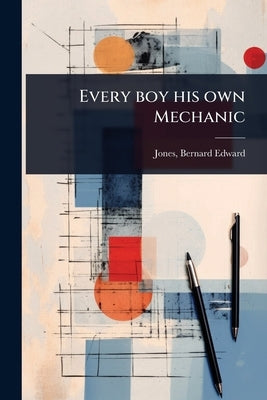 Every boy his own Mechanic by Jones, Bernard Edward 1879- [From Ol