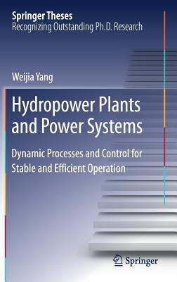 Hydropower Plants and Power Systems: Dynamic Processes and Control for Stable and Efficient Operation by Yang, Weijia