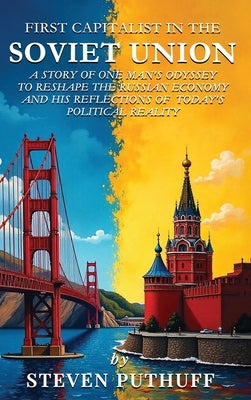 First Capitalist In the Soviet Union: A Story of One Man's Odyssey to Reshape the Russian Economy and His Reflections of Today's Political Reality by Puthuff, Steve