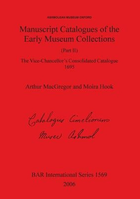 Manuscript Catalogues of the Early Museum Collections (Part II): The Vice-Chancellor's Consolidated Catalogue 1695 by MacGregor, Arthur