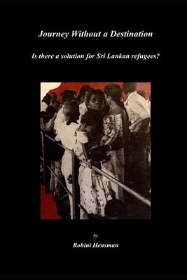 Journey Without a Destination: Is there a solution for Sri Lankan refugees? by Hensman, Rohini