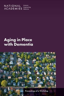 Aging in Place with Dementia: Proceedings of a Workshop by National Academies of Sciences Engineeri