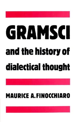 Gramsci and the History of Dialectical Thought by Finocchiaro, Maurice A.