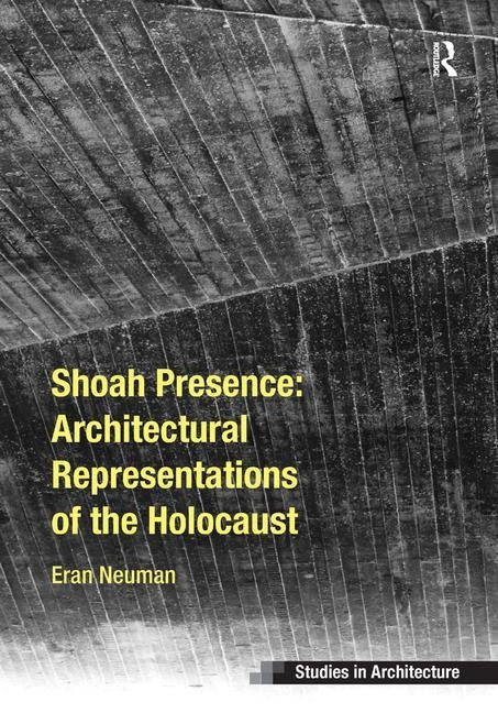 Shoah Presence: Architectural Representations of the Holocaust by Neuman, Eran