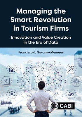 Managing the Smart Revolution in Tourism Firms: Innovation and Value Creation in the Era of Data by Navarro-Meneses, Francisco Javier