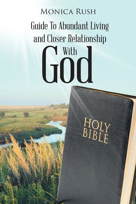 Guide To Abundant Living and Closer Relationship With God by Rush, Monica