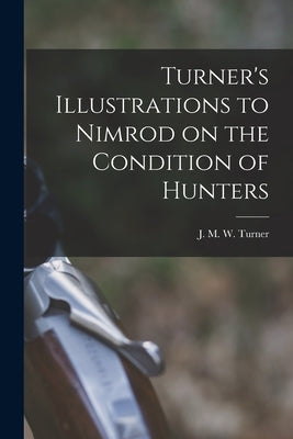 Turner's Illustrations to Nimrod on the Condition of Hunters by Turner, J. M. W. (Joseph Mallord Will
