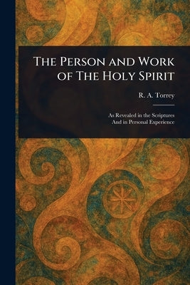 The Person and Work of The Holy Spirit by Torrey, R. a. (Reuben Archer)