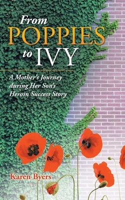 From Poppies to Ivy: A Mother's Journey During Her Son's Heroin Success Story by Byers, Karen