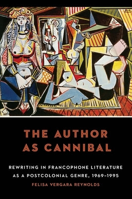 The Author as Cannibal: Rewriting in Francophone Literature as a Postcolonial Genre, 1969-1995 by Reynolds, Felisa Vergara
