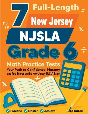 7 Full-Length New Jersey NJSLA Grade 6 Math Practice Tests: Your Path to Confidence, Mastery, and Top Scores on the New Jersey NJSLA Exam by Nazari, Reza