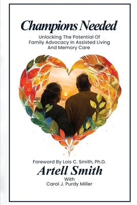 Champions Needed: Unlocking the Potential of Family Advocacy in Assisted Living and Memory Care by Smith, Artell