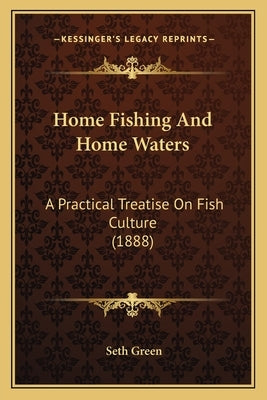 Home Fishing And Home Waters: A Practical Treatise On Fish Culture (1888) by Green, Seth