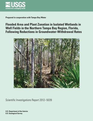 Flooded Area and Plant Zonation in Isolated Wetlands in Well Fields in the Northern Tampa Bay Region, Florida, Following Reductions in Groundwater-Wit by Pfeiffer, William R.