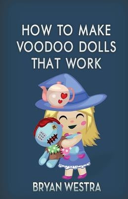 How To Make Voodoo Dolls That Work by Westra, Bryan
