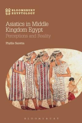 Asiatics in Middle Kingdom Egypt: Perceptions and Reality by Saretta, Phyllis