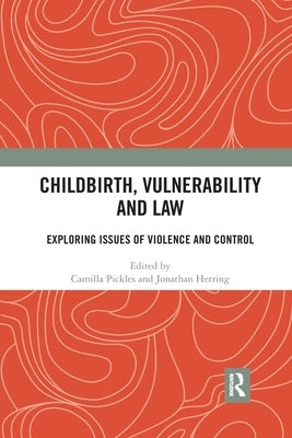 Childbirth, Vulnerability and Law: Exploring Issues of Violence and Control by Pickles, Camilla
