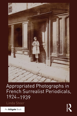 Appropriated Photographs in French Surrealist Periodicals, 1924-1939 by Steer, Linda