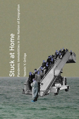 Stuck at Home: Pandemic Immobilities in the Nation of Emigration by Ortiga, Yasmin Y.