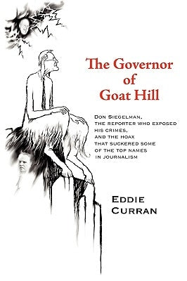 The Governor of Goat Hill: Don Siegelman, the Reporter Who Exposed His Crimes, and the Hoax That Suckered Some of the Top Names in Journalism by Eddie Curran, Curran