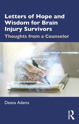 Letters of Hope and Wisdom for Brain Injury Survivors: Thoughts from a Counselor by Adams, Deana