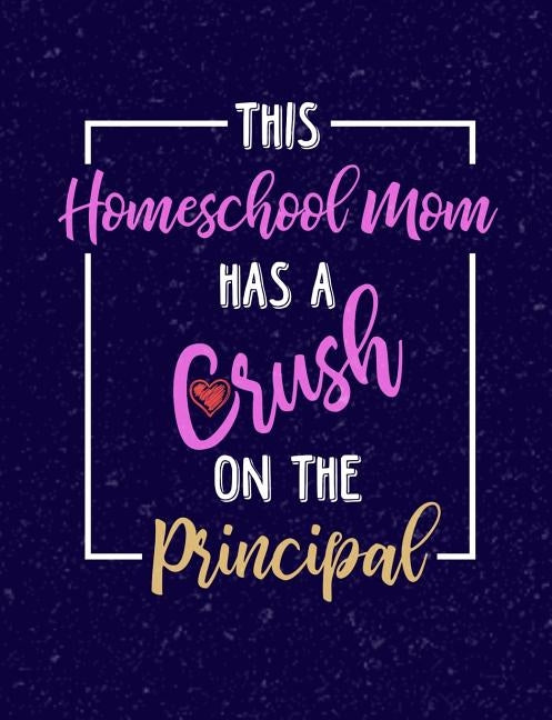 This Homeschool Mom Has A Crush On A Principal: Homeschool Themed College Ruled Composition Notebook by Notebooks, Punny