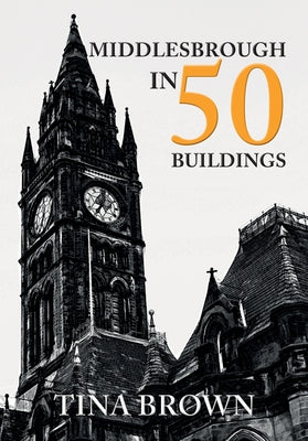 Middlesbrough in 50 Buildings by Brown, Tina