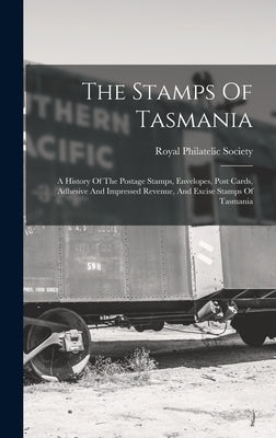 The Stamps Of Tasmania: A History Of The Postage Stamps, Envelopes, Post Cards, Adhesive And Impressed Revenue, And Excise Stamps Of Tasmania by Royal Philatelic Society (Great Brita