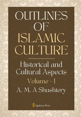 Outlines of Islamic Culture - Volume 1: Historical and Cultural Aspects by Shushtery, A. M. a.