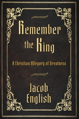 Remember the King: A Christian Allegory of Greatness by English, Jacob